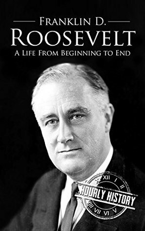 Franklin D. Roosevelt: A Life From Beginning to End by Hourly History