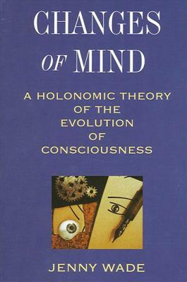 Changes of Mind: A Holonomic Theory of the Evolution of Consciousness by Jenny Wade