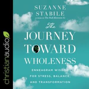 The Journey Toward Wholeness: Enneagram Wisdom for Stress, Balance, and Transformation by Suzanne Stabile