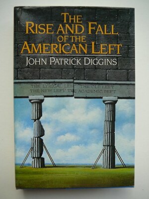 The Rise And Fall Of The American Left by John Patrick Diggins