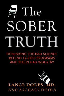 The Sober Truth: Debunking the Bad Science Behind 12-Step Programs and the Rehab Industry by Lance Dodes, Zachary Dodes