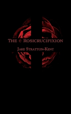 The Rosicrucifixion by Jake Stratton-Kent