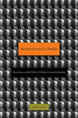 Monopolizing the Master: Henry James and the Politics of Modern Literary Scholarship by Michael Anesko