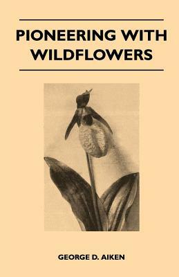 Pioneering With Wildflowers by George D. Aiken