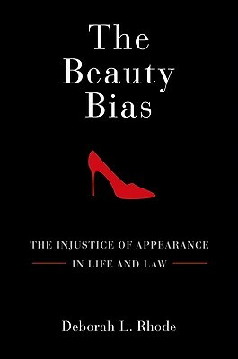 The Beauty Bias: The Injustice of Appearance in Life and Law by Deborah L. Rhode