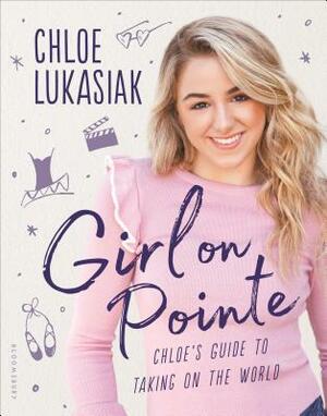 Girl on Pointe: Chloe's Guide to Taking on the World by Chloe Lukasiak