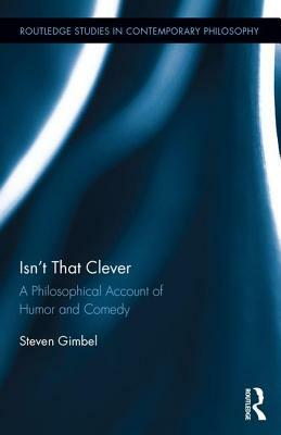 Isn't That Clever: A Philosophical Account of Humor and Comedy by Steven Gimbel