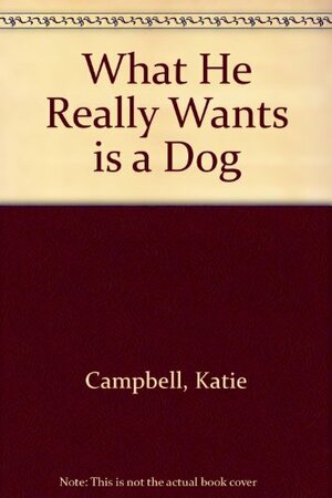 What He Really Wants Is A Dog by Katie Campbell