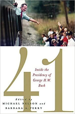 41: Inside the Presidency of George H.W. Bush by Barbara A. Perry, Michael Nelson