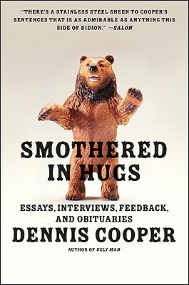 Smothered in Hugs: Essays, Interviews, Feedback, and Obituaries by Dennis Cooper