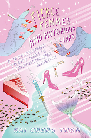 Fierce Femmes and Notorious Liars: A Dangerous Trans Girl’s Confabulous Memoir by Kai Cheng Thom