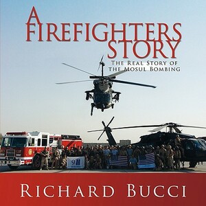 A Firefighters Story: The Real Story of the Mosul Bombing by Richard Bucci