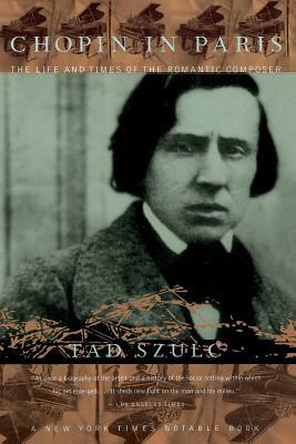 Chopin in Paris: The Life and Times of the Romantic Composer by Tad Szulc