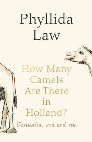 How Many Camels Are There in Holland?: Dementia, Ma and Me by Phyllida Law