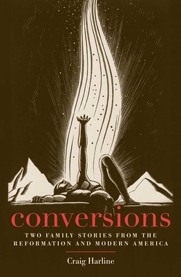 Conversions: Two Family Stories from the Reformation and Modern America by Craig Harline