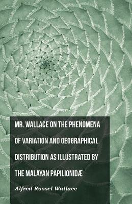 Mr. Wallace on the Phenomena of Variation and Geographical Distribution as Illustrated by the Malayan Papilionidæ by Alfred Russel Wallace