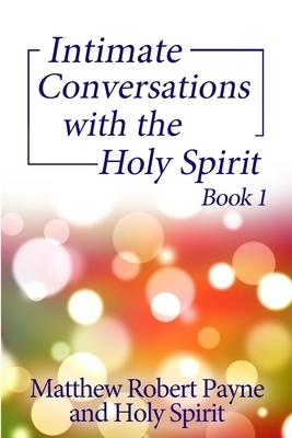 Intimate Conversations with the Holy Spirit Book 1 by Holy Spirit, Matthew Robert Payne