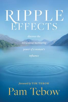 Ripple Effects: Discover the Miraculous Motivating Power of a Woman's Influence by Pam Tebow