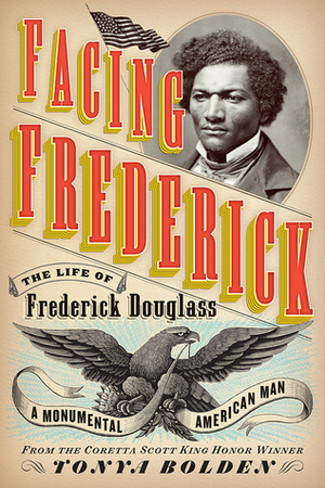 Facing Frederick: The Life of Frederick Douglass, a Monumental American Man by Tonya Bolden