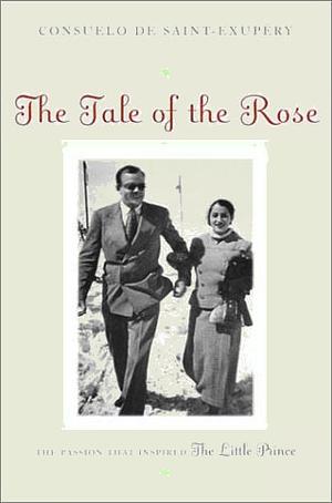 The Tale of the Rose: The Passion That Inspired The Little Prince by Consuelo de Saint-Exupéry