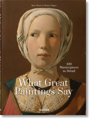 What Great Paintings Say. 100 Masterpieces in Detail by Rainer Hagen
