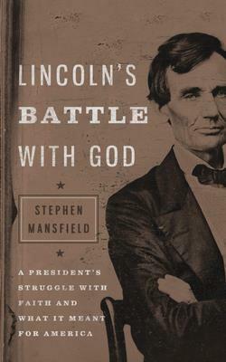 Lincoln's Battle with God: A President's Struggle with Faith and What It Meant for America by Stephen Mansfield