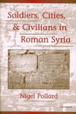 Soldiers, Cities, and Civilians in Roman Syria by Nigel Pollard