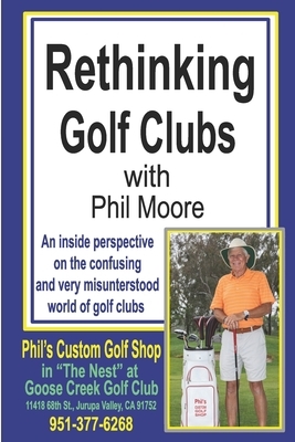 Rethinking Golf Clubs: An inside perspective on the confusing and very misunderstood world of golf clubs by Philip Moore