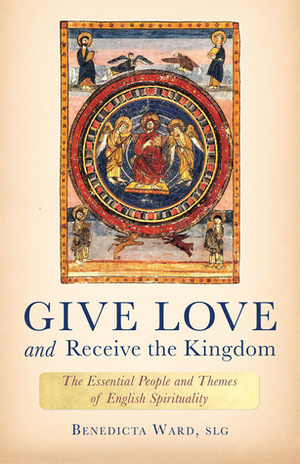 Give Love and Receive the Kingdom: Essential People and Themes of English Spirituality by Benedicta Ward