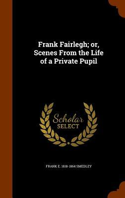 Frank Fairlegh; Or, Scenes from the Life of a Private Pupil by Frank E. Smedley