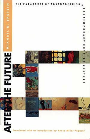 After the Future: The Paradoxes of Postmodernism and Contemporary Russian Culture by Mikhail Epstein