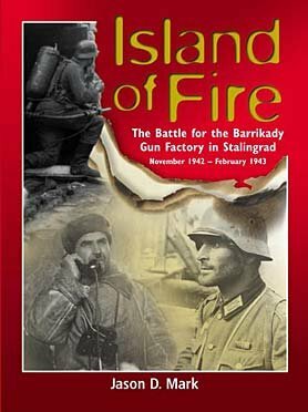 Island Of Fire: The Battle For The Barrikady Gun Factory In Stalingrad by Jason D. Mark