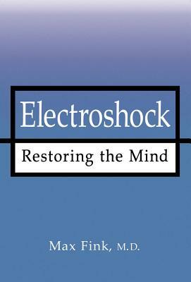 Electroshock: Restoring the Mind by Max Fink