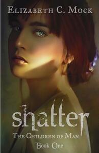 Shatter: The Children of Man: Book One by Elizabeth C. Mock