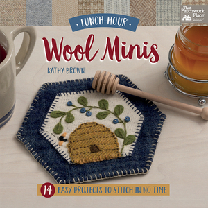 Lunch-Hour Wool Minis: 14 Easy Projects to Stitch in No Time by Kathy Brown