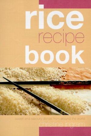 Rice Recipe Book: Sweet and Savoury Dishes from Around the World by Christine Ingram