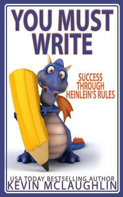 You Must Write: Success Through Heinlein's Rules by Kevin McLaughlin