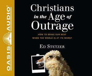 Christians in the Age of Outrage: How to Bring Our Best When the World Is at Its Worst by Ed Stetzer