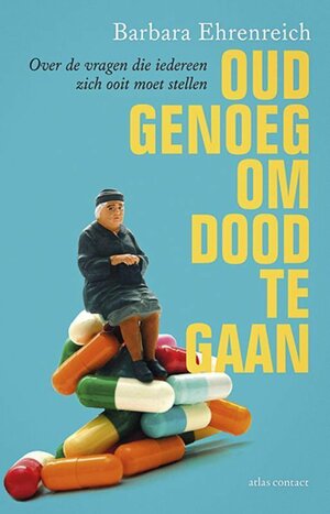 Oud genoeg om dood te gaan over de vragen die iedereen zich ooit moet stellen by Barbara Ehrenreich