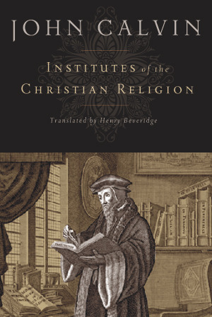 Institutes of the Christian Religion by John Calvin, Henry Beveridge