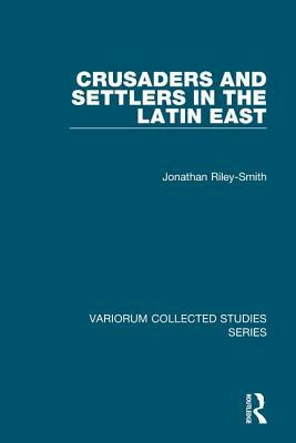 Crusaders and Settlers in the Latin East by Jonathan Riley-Smith