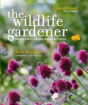 The Wildlife Gardener: Creating a Haven for Birds, Bees and Butterflies by Kate Bradbury