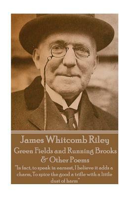 James Whitcomb Riley - Green Fields and Running Brooks & Other Poems: "In fact, to speak in earnest, I believe it adds a charm, To spice the good a tr by James Whitcomb Riley