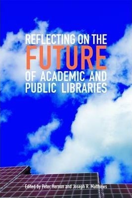 Reflecting on the Future of Academic and Public Libraries by Joseph L. Matthews, Peter Hernon