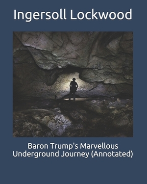 Baron Trump's Marvellous Underground Journey (Annotated) by Ingersoll Lockwood