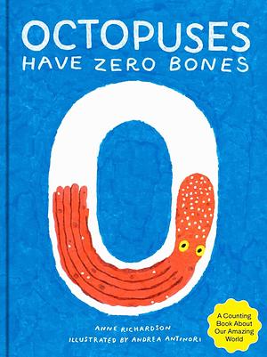 Octopuses Have Zero Bones: A Counting Book About Our Amazing World by Andrea Antinori, Anne Richardson, Anne Richardson