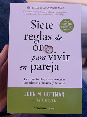 Siete Reglas de Oro Para Vivir En Pareja: Un Estudio Exhaustivo Sobre Las Relaciones Y La Convivencia / The Seven Principles for Making Marriage Work by John Gottman