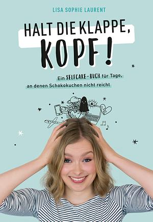 Halt die Klappe, Kopf! Ein Selfcare-Buch für Tage, an denen Schokokuchen nicht reicht by Lisa Sophie Laurent