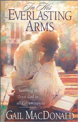 In His Everlasting Arms: Learning to Trust God in all Circumstances by Gail MacDonald