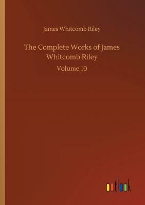 The Complete Works of James Whitcomb Riley by James Whitcomb Riley